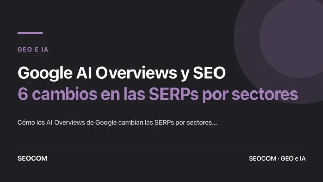 Google AI Overviews y SEO: 6 cambios en las SERPs por sectores