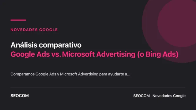 Análisis comparativo: Google Ads vs. Microsoft Advertising (o Bing Ads)