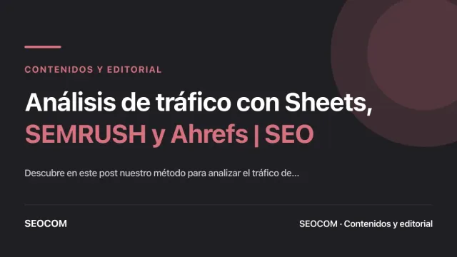 Análisis de tráfico con Sheets, SEMRUSH y Ahrefs | SEO