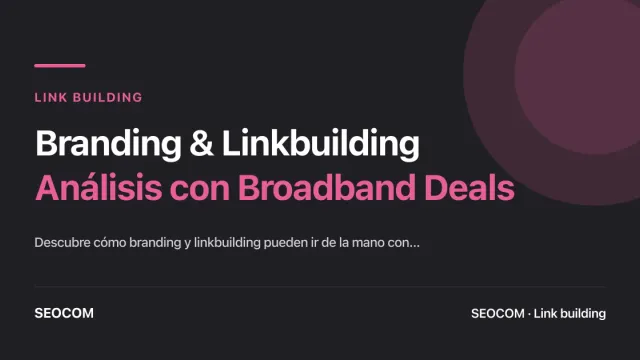 Branding & Linkbuilding: Análisis con Broadband Deals