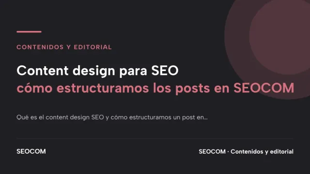 Content design para SEO: cómo estructuramos los posts en SEOCOM