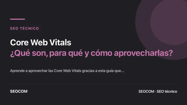 Core Web Vitals: ¿Qué son, para qué y cómo aprovecharlas?