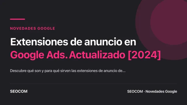 Extensiones de anuncio en Google Ads. Actualizado [2024]