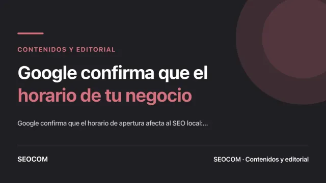 Google confirma que el horario de tu negocio tiene impacto en el SEO local y Google Maps