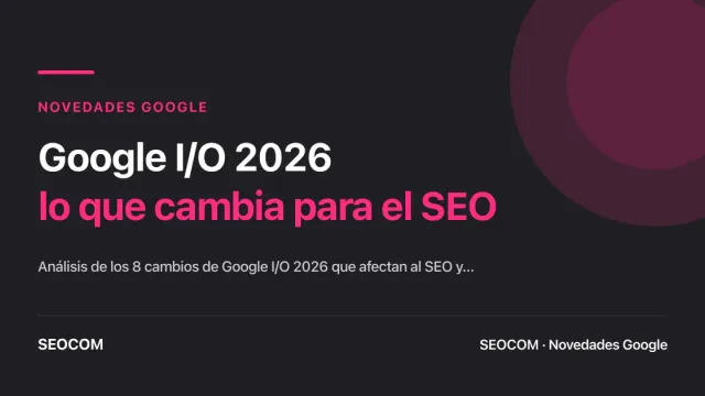 Google I/O 2026: lo que cambia para el SEO