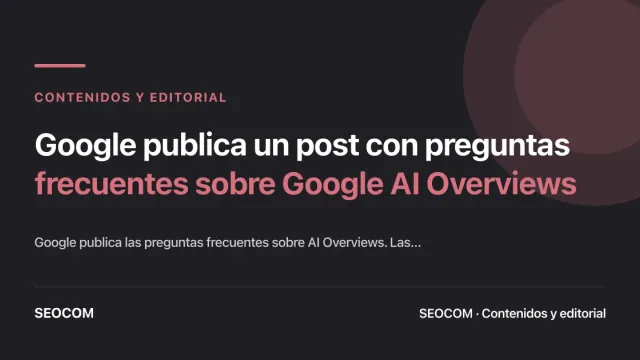 Google publica un post con preguntas frecuentes sobre Google AI Overviews