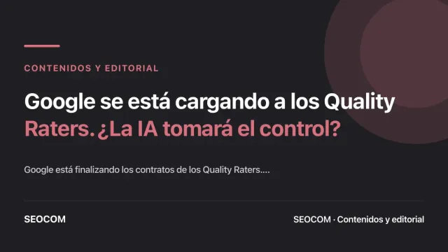 Google se está cargando a los Quality Raters. ¿La IA tomará el control?