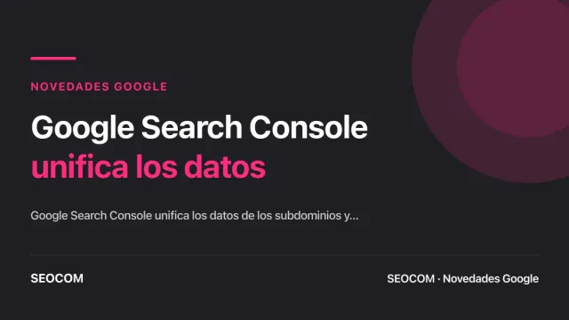 Google Search Console unifica los datos de los subdominios y protocolos en un solo dominio