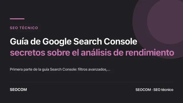 Guía de Google Search Console: secretos sobre el análisis de rendimiento