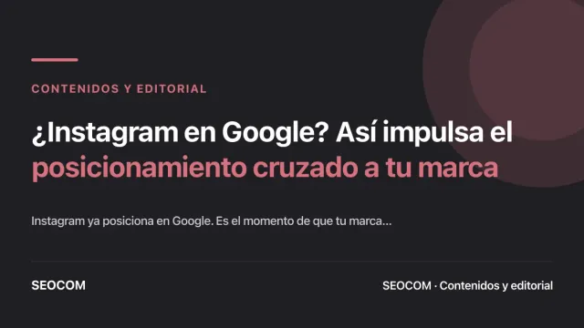 ¿Instagram en Google? Así impulsa el posicionamiento cruzado a tu marca