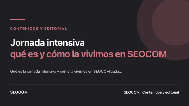 Jornada intensiva: qué es y cómo la vivimos en SEOCOM