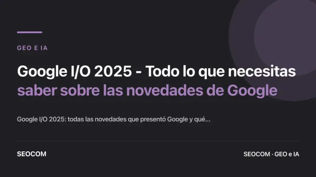 Google I/O 2025 - Todo lo que necesitas saber sobre las novedades de Google