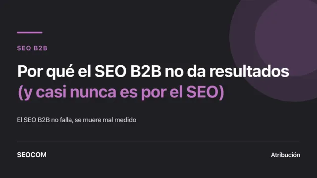 Por qué el SEO B2B no da resultados (y casi nunca es por el SEO)