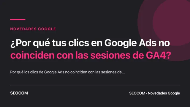 ¿Por qué tus clics en Google Ads no coinciden con las sesiones de GA4?