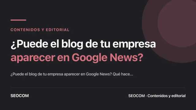 ¿Puede el blog de tu empresa aparecer en Google News?