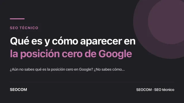 Qué es y cómo aparecer en la posición cero de Google