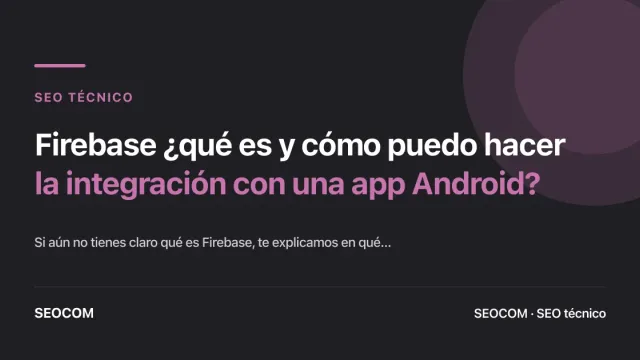 Firebase ¿qué es y cómo puedo hacer la integración con una app Android?