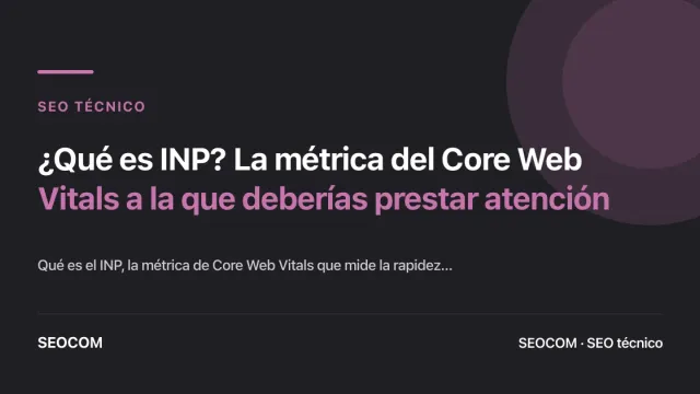 ¿Qué es INP? La métrica del Core Web Vitals a la que deberías prestar atención
