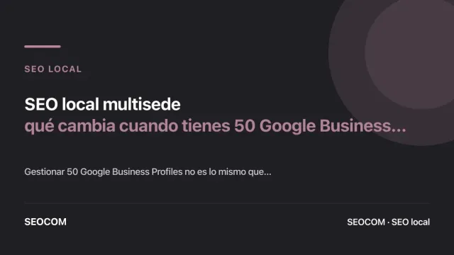 SEO local multisede: qué cambia cuando tienes 50 Google Business Profiles