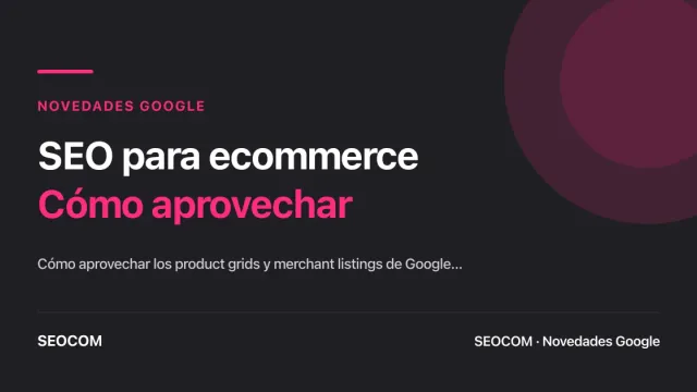 SEO para ecommerce: Cómo aprovechar al máximo los Product Grids y Merchant listings de Google