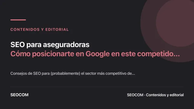 SEO para aseguradoras: Cómo posicionarte en Google en este competido mercado